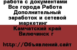 работа с документами - Все города Работа » Дополнительный заработок и сетевой маркетинг   . Камчатский край,Вилючинск г.